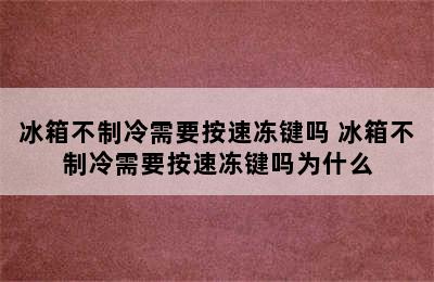 冰箱不制冷需要按速冻键吗 冰箱不制冷需要按速冻键吗为什么